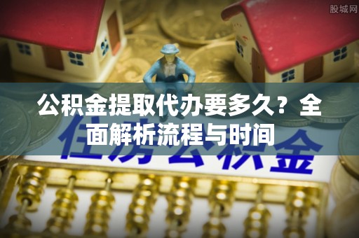 多伦公积金提取代办要多久？全面解析流程与时间