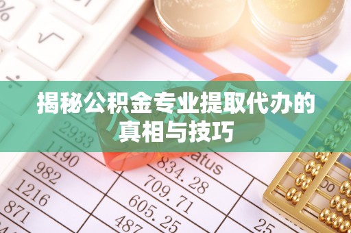 多伦揭秘公积金专业提取代办的真相与技巧